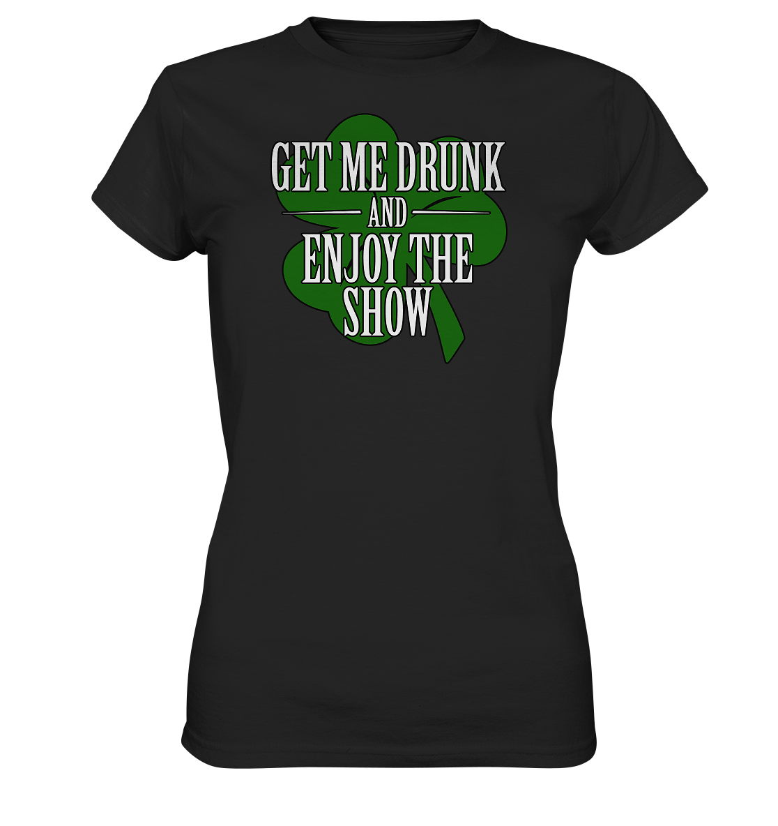 Get Me Drunk "And Enjoy The Show / Shamrock" - Ladies Premium Shirt