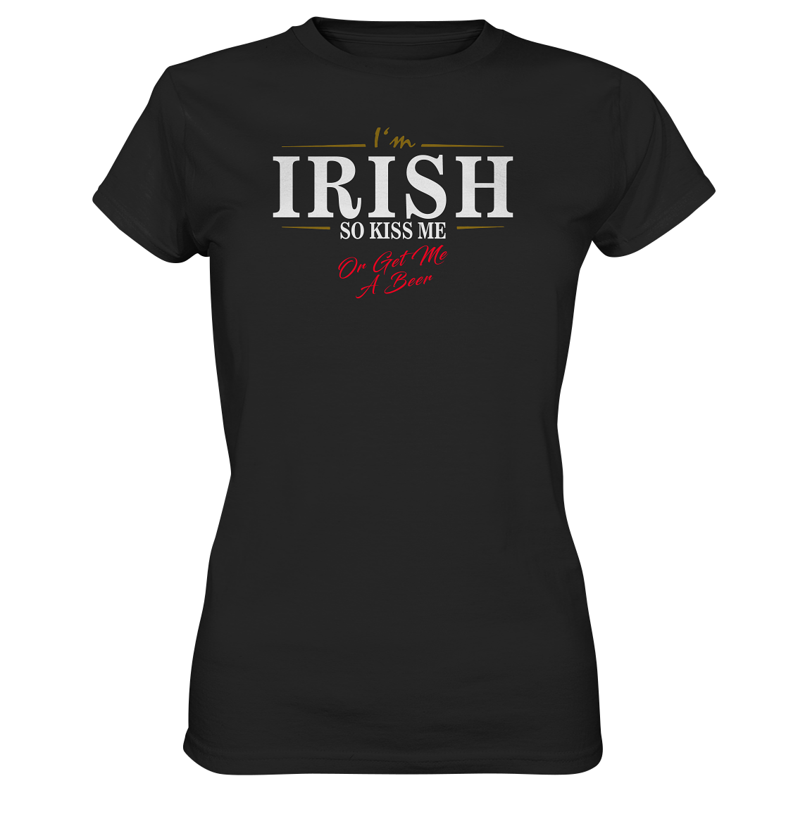 I'm Irish "So Kiss Me Or Get Me A Beer" - Ladies Premium Shirt