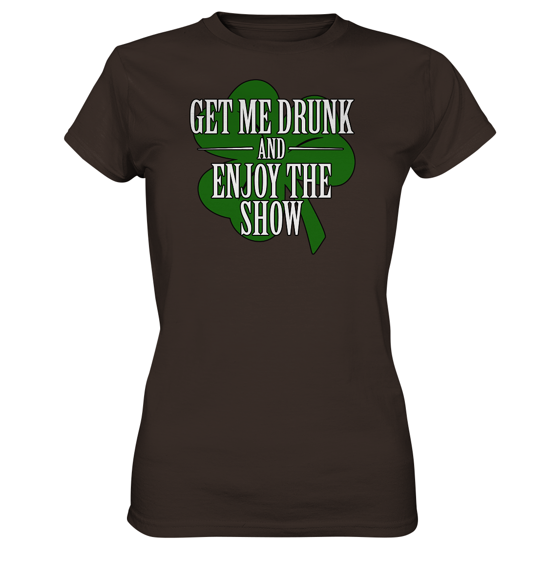 Get Me Drunk "And Enjoy The Show / Shamrock" - Ladies Premium Shirt