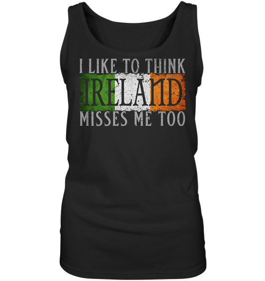 I Like To Think "Ireland" Misses Me Too - Ladies Tank-Top