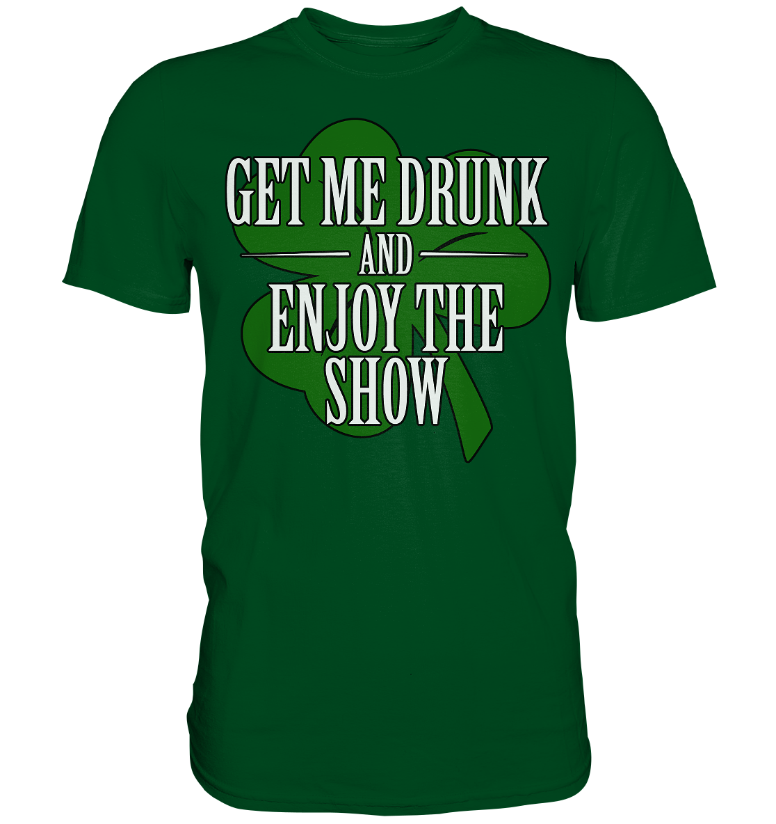 Get Me Drunk "And Enjoy The Show / Shamrock" - Premium Shirt