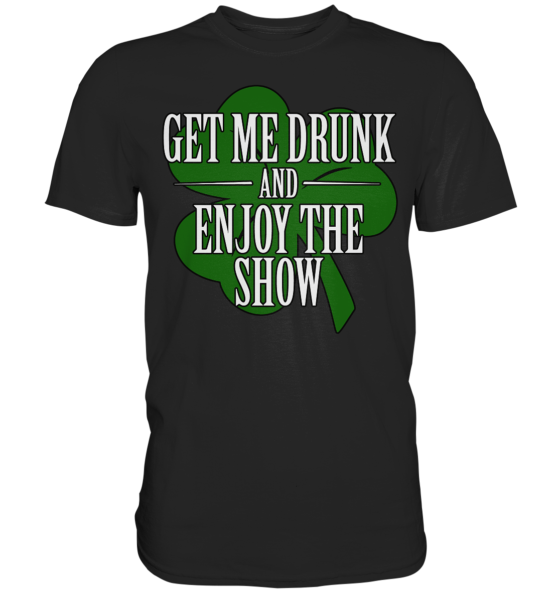 Get Me Drunk "And Enjoy The Show / Shamrock" - Premium Shirt