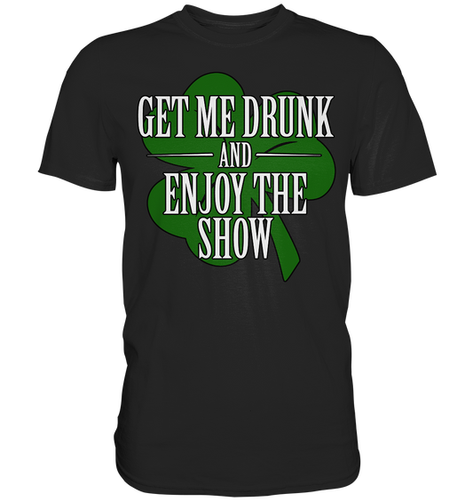 Get Me Drunk "And Enjoy The Show / Shamrock" - Premium Shirt