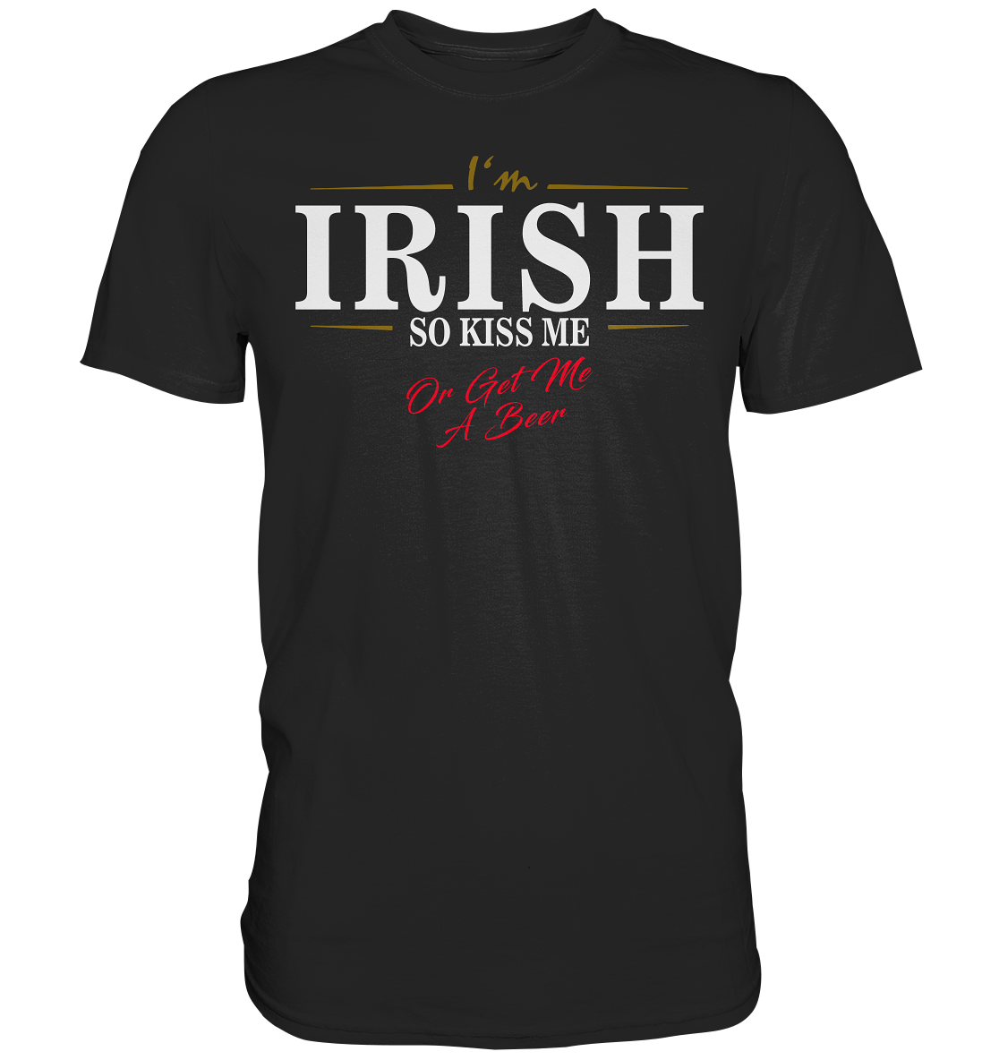 I'm Irish "So Kiss Me Or Get Me A Beer" - Premium Shirt