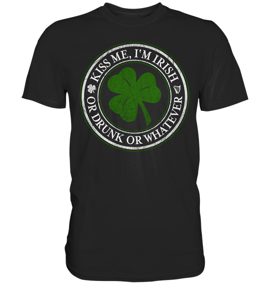 Kiss Me I'm Irish "Or Drunk Or Whatever" - Premium Shirt