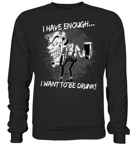 I Have Enough... "I Want To Be Drunk!" - Basic Sweatshirt