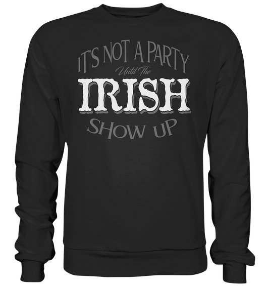 It's Not A Party Until The Irish Show Up - Basic Sweatshirt