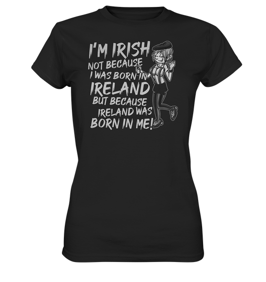 I'm Irish Not Because I Was Born In Ireland But Because Ireland Was Born In Me - Ladies Premium Shirt