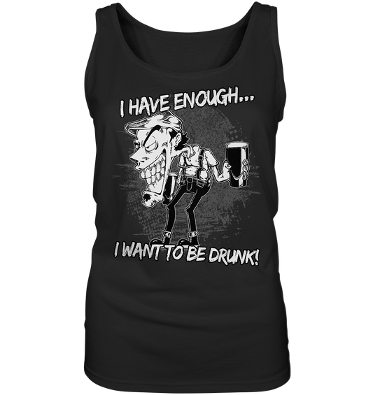 I Have Enough... "I Want To Be Drunk!" - Ladies Tank-Top