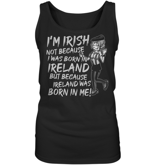 I'm Irish Not Because I Was Born In Ireland But Because Ireland Was Born In Me - Ladies Tank-Top