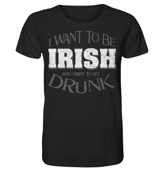 I Want To Be Irish And I Want To Get Drunk - Organic Shirt