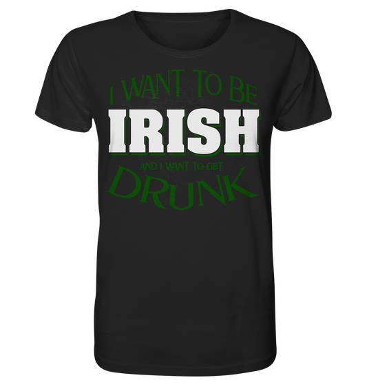 I Want To Be Irish And I Want To Get Drunk - Organic Shirt