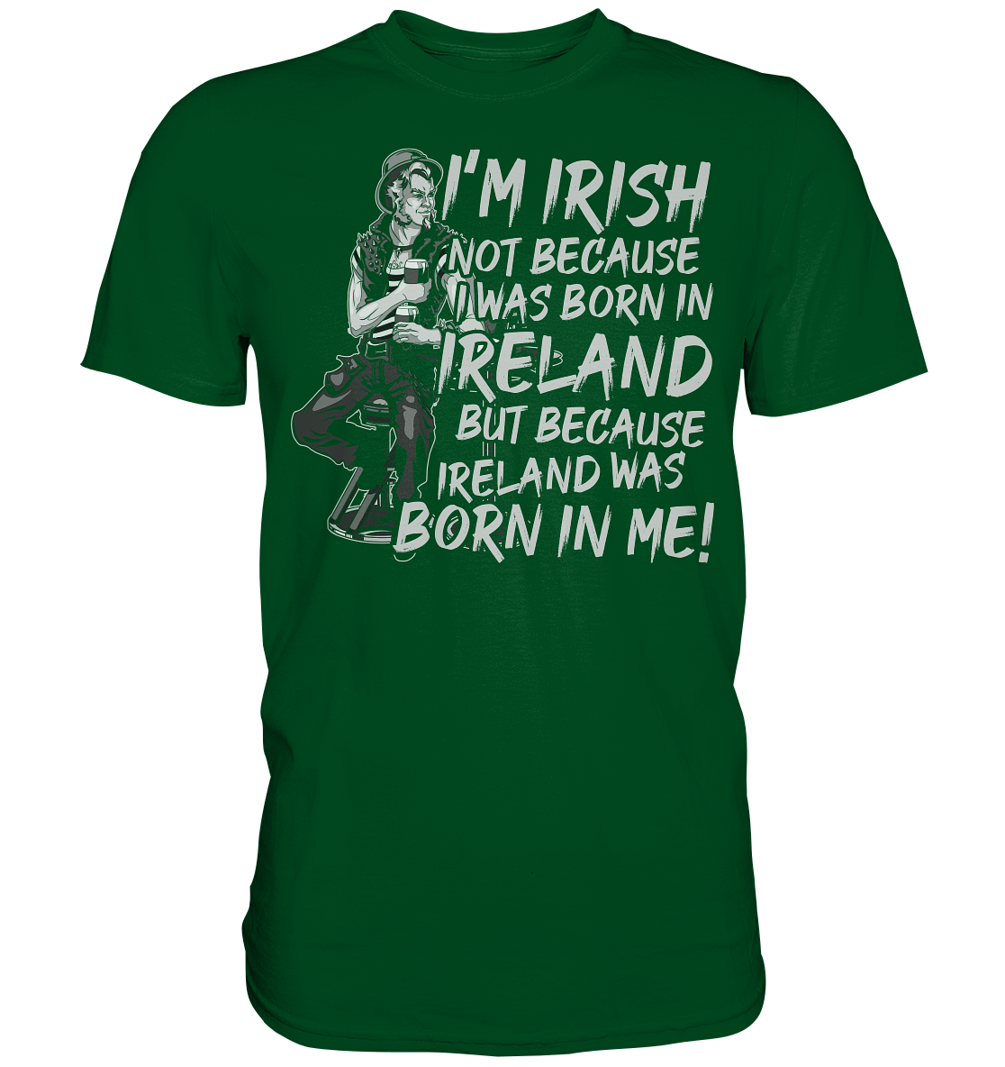 I'm Irish Not Because I Was Born In Ireland But Because Ireland Was Born In Me - Premium Shirt