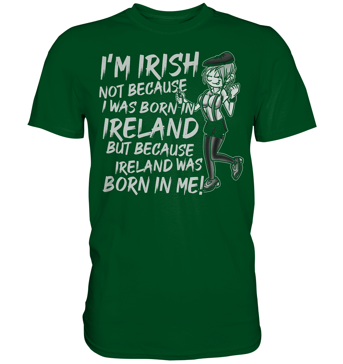 I'm Irish Not Because I Was Born In Ireland But Because Ireland Was Born In Me - Premium Shirt