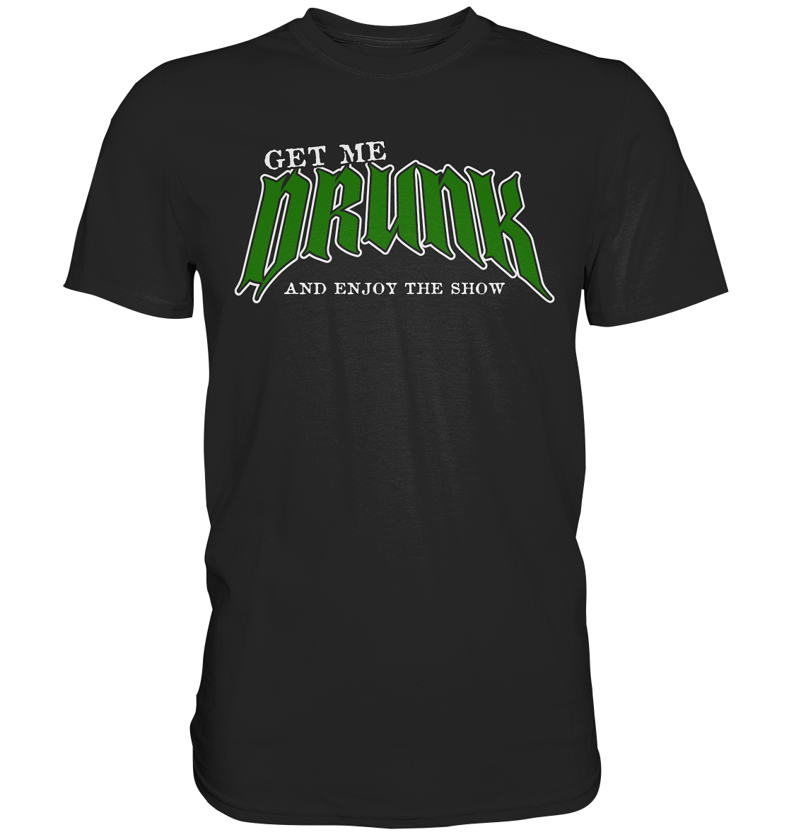 Get Me Drunk "And Enjoy The Show" - Premium Shirt