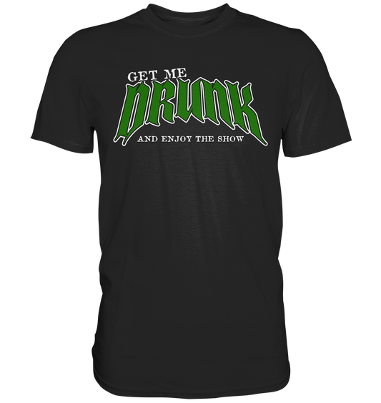 Get Me Drunk "And Enjoy The Show" - Premium Shirt