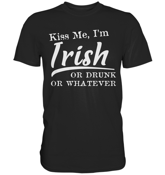 Kiss Me I'm Irish Or Drunk Or Whatever - Premium Shirt