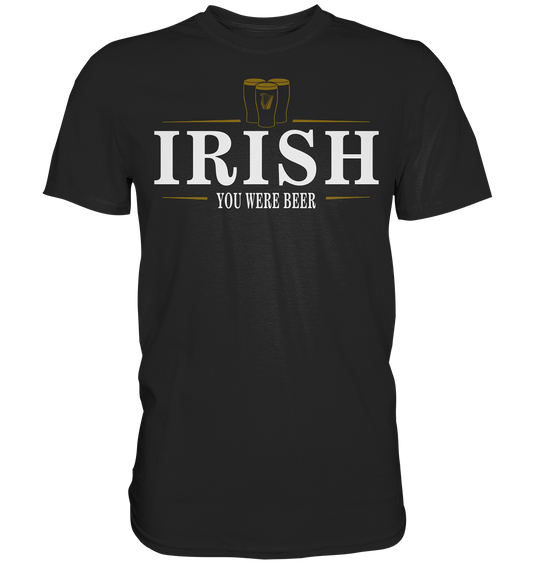 Irish "You Were Beer / Stout" - Premium Shirt