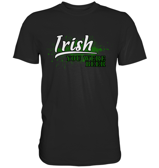 Irish "You Were Beer" - Premium Shirt