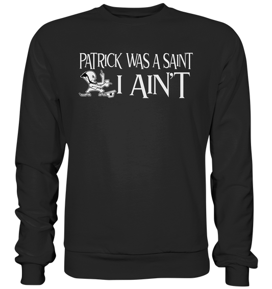 Patrick Was A Saint "I Ain't" - Premium Sweatshirt