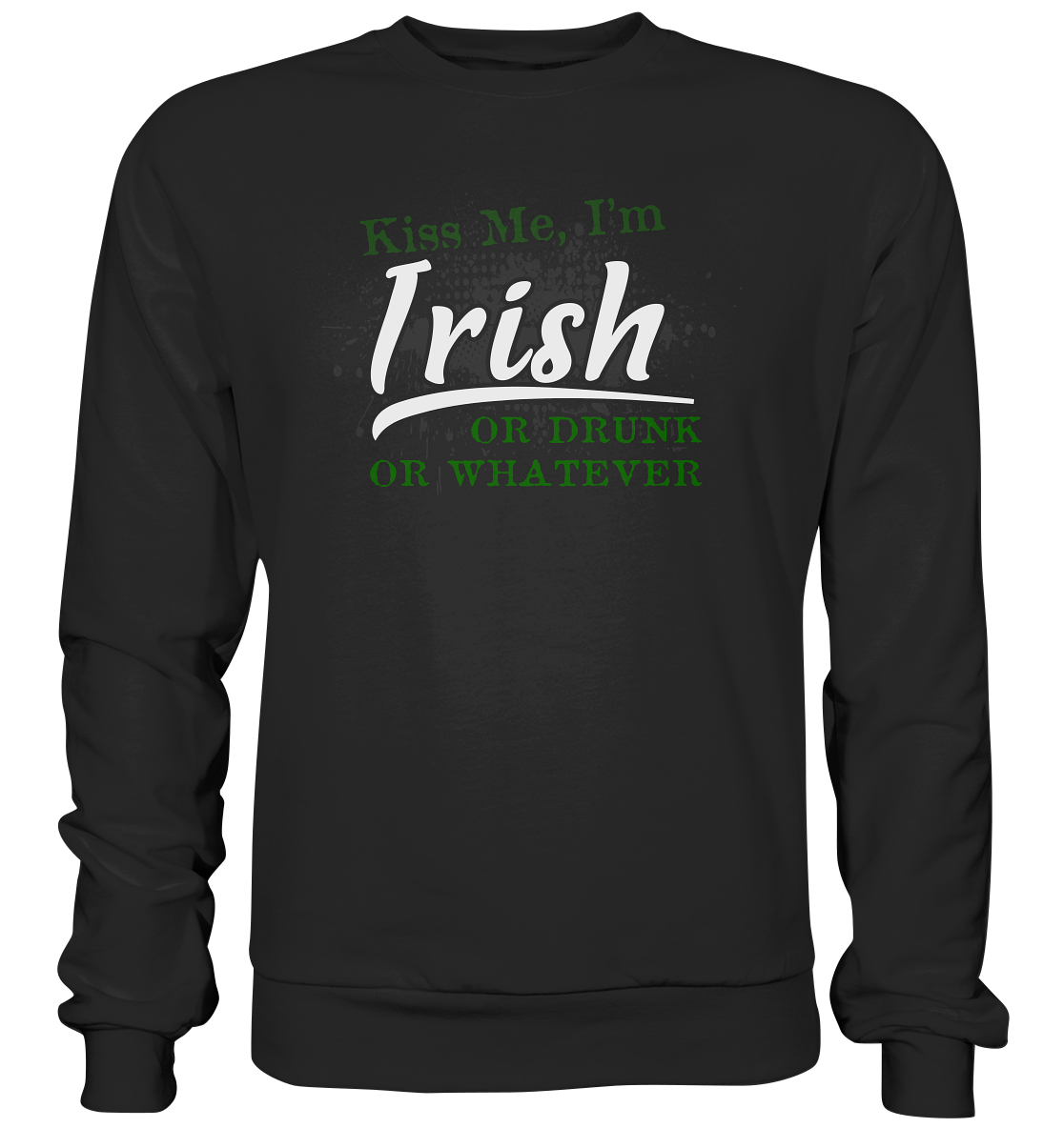 Kiss Me I'm Irish Or Drunk Or Whatever - Premium Sweatshirt