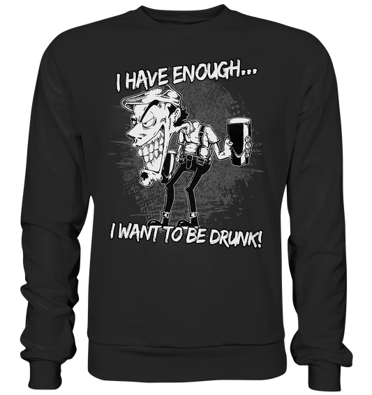 I Have Enough... "I Want To Be Drunk!" - Premium Sweatshirt