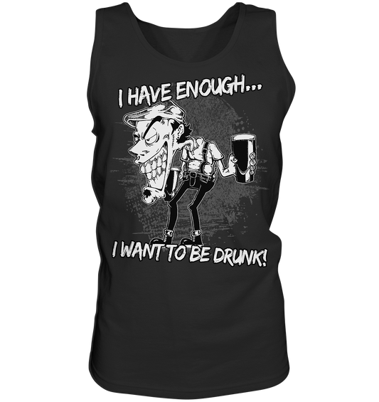 I Have Enough... "I Want To Be Drunk!" - Tank-Top