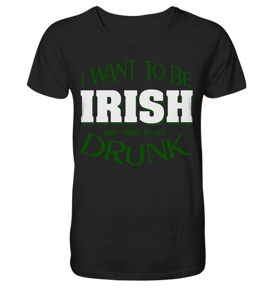 I Want To Be Irish And I Want To Get Drunk - V-Neck Shirt