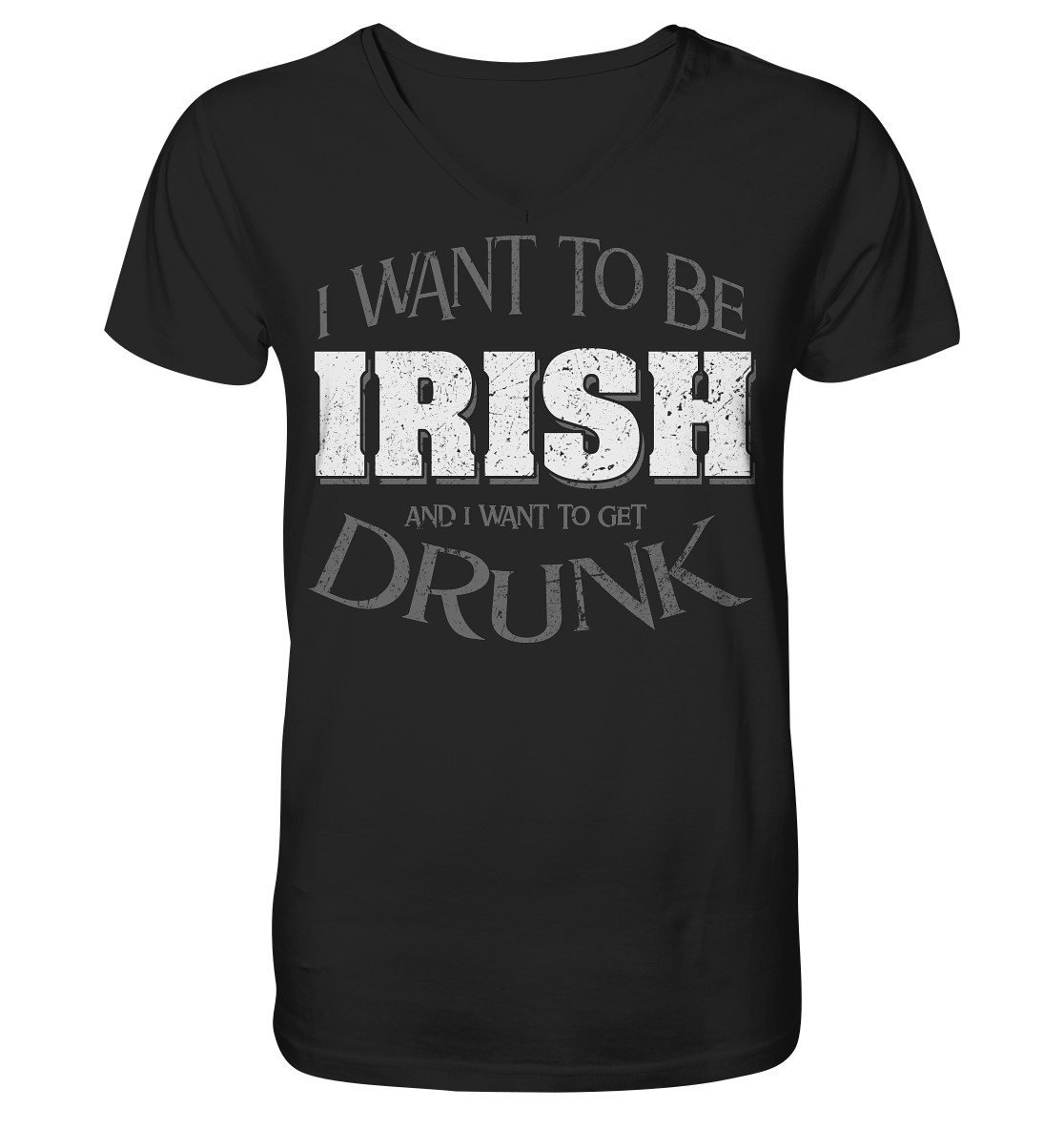 I Want To Be Irish And I Want To Get Drunk - V-Neck Shirt