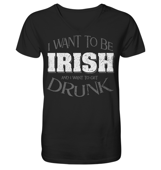 I Want To Be Irish And I Want To Get Drunk - V-Neck Shirt